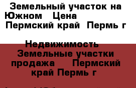 Земельный участок на Южном › Цена ­ 3 000 000 - Пермский край, Пермь г. Недвижимость » Земельные участки продажа   . Пермский край,Пермь г.